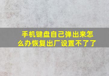 手机键盘自己弹出来怎么办恢复出厂设置不了了