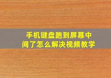 手机键盘跑到屏幕中间了怎么解决视频教学