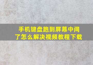 手机键盘跑到屏幕中间了怎么解决视频教程下载