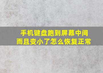 手机键盘跑到屏幕中间而且变小了怎么恢复正常