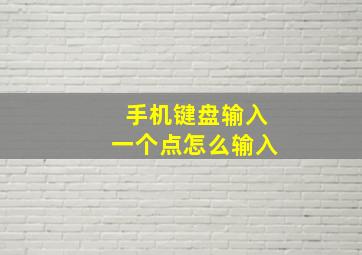 手机键盘输入一个点怎么输入