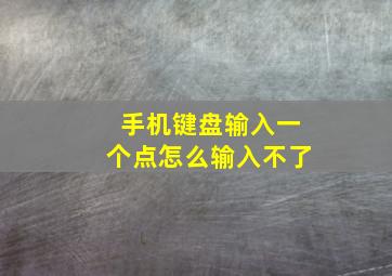 手机键盘输入一个点怎么输入不了