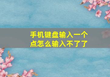 手机键盘输入一个点怎么输入不了了