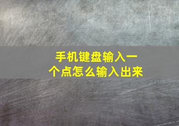 手机键盘输入一个点怎么输入出来