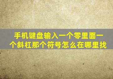 手机键盘输入一个零里面一个斜杠那个符号怎么在哪里找