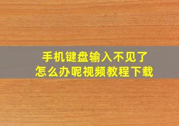 手机键盘输入不见了怎么办呢视频教程下载