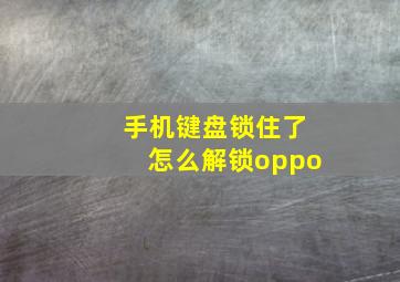 手机键盘锁住了怎么解锁oppo