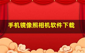 手机镜像照相机软件下载