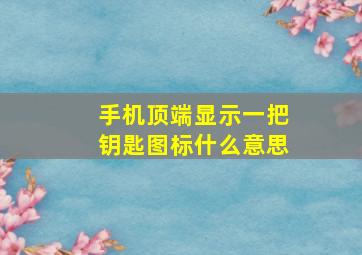 手机顶端显示一把钥匙图标什么意思