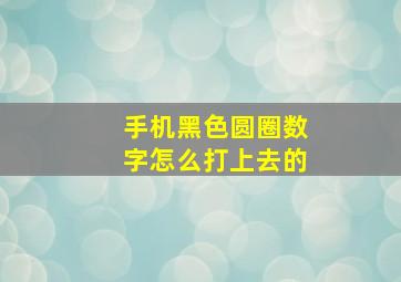 手机黑色圆圈数字怎么打上去的