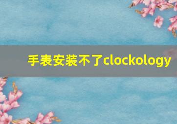 手表安装不了clockology