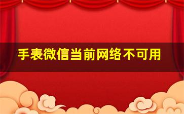 手表微信当前网络不可用