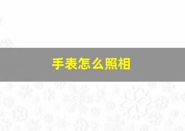 手表怎么照相