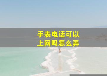 手表电话可以上网吗怎么弄