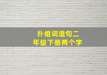 扑组词造句二年级下册两个字