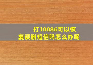 打10086可以恢复误删短信吗怎么办呢