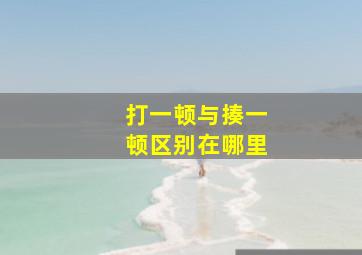 打一顿与揍一顿区别在哪里