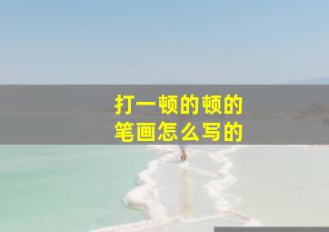 打一顿的顿的笔画怎么写的