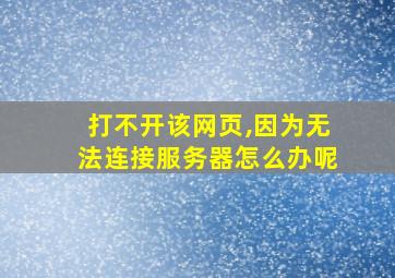 打不开该网页,因为无法连接服务器怎么办呢