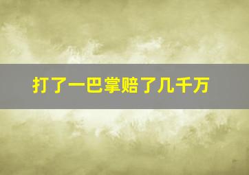 打了一巴掌赔了几千万