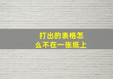 打出的表格怎么不在一张纸上