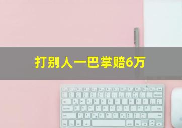 打别人一巴掌赔6万