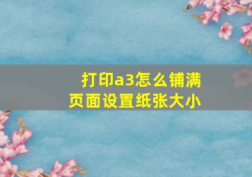 打印a3怎么铺满页面设置纸张大小