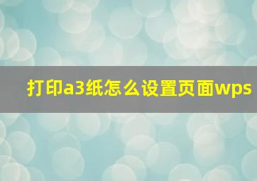 打印a3纸怎么设置页面wps