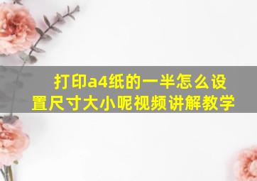 打印a4纸的一半怎么设置尺寸大小呢视频讲解教学