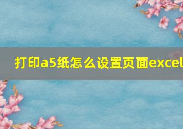 打印a5纸怎么设置页面excel