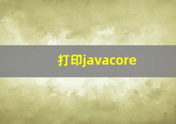 打印javacore