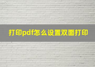 打印pdf怎么设置双面打印