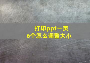 打印ppt一页6个怎么调整大小