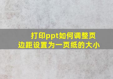 打印ppt如何调整页边距设置为一页纸的大小