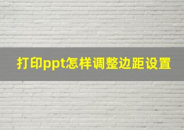 打印ppt怎样调整边距设置