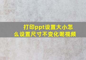 打印ppt设置大小怎么设置尺寸不变化呢视频