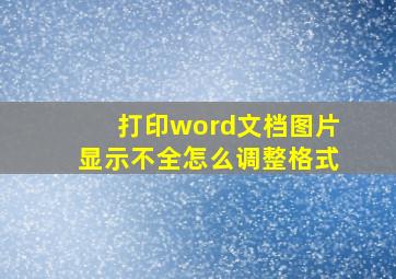 打印word文档图片显示不全怎么调整格式