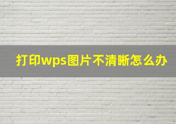 打印wps图片不清晰怎么办