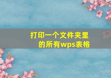 打印一个文件夹里的所有wps表格