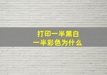 打印一半黑白一半彩色为什么