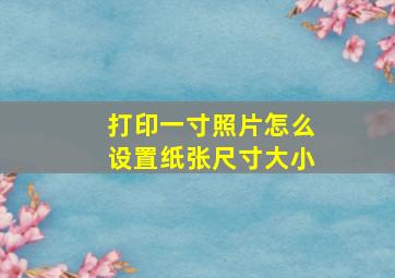 打印一寸照片怎么设置纸张尺寸大小