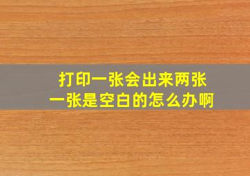 打印一张会出来两张一张是空白的怎么办啊