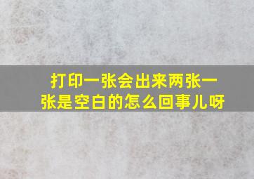 打印一张会出来两张一张是空白的怎么回事儿呀