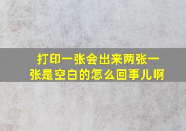 打印一张会出来两张一张是空白的怎么回事儿啊