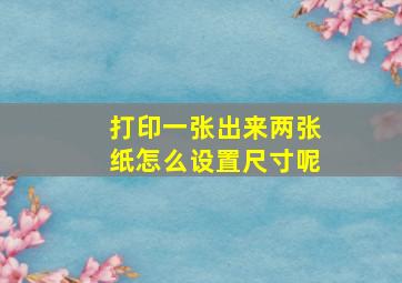 打印一张出来两张纸怎么设置尺寸呢