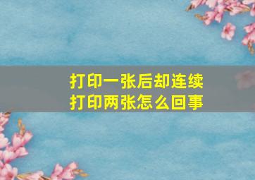 打印一张后却连续打印两张怎么回事