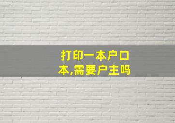 打印一本户口本,需要户主吗