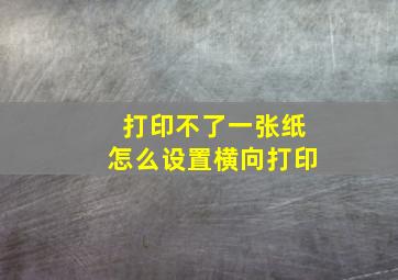 打印不了一张纸怎么设置横向打印