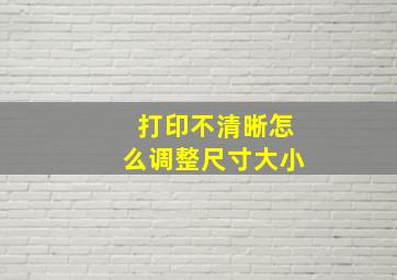 打印不清晰怎么调整尺寸大小