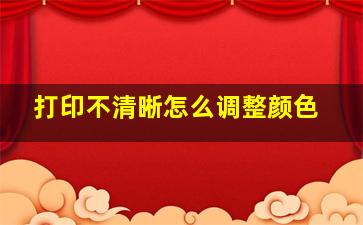 打印不清晰怎么调整颜色